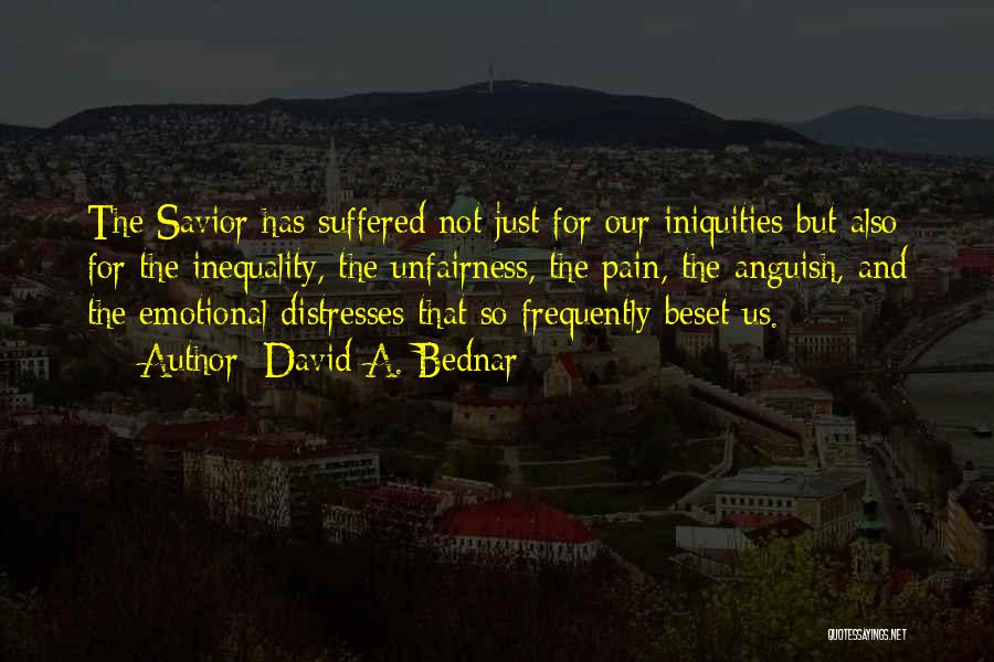 David A. Bednar Quotes: The Savior Has Suffered Not Just For Our Iniquities But Also For The Inequality, The Unfairness, The Pain, The Anguish,