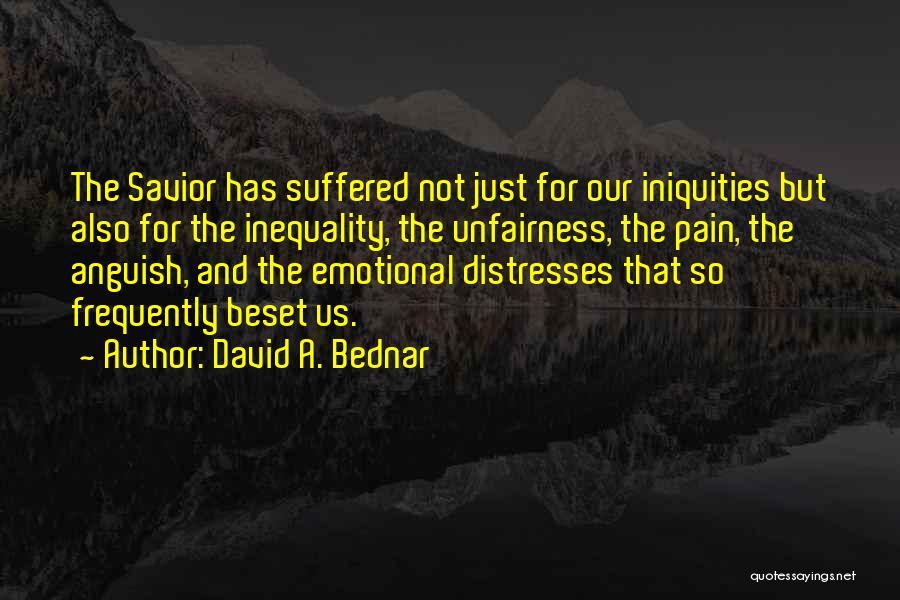 David A. Bednar Quotes: The Savior Has Suffered Not Just For Our Iniquities But Also For The Inequality, The Unfairness, The Pain, The Anguish,