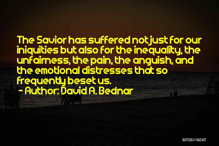 David A. Bednar Quotes: The Savior Has Suffered Not Just For Our Iniquities But Also For The Inequality, The Unfairness, The Pain, The Anguish,