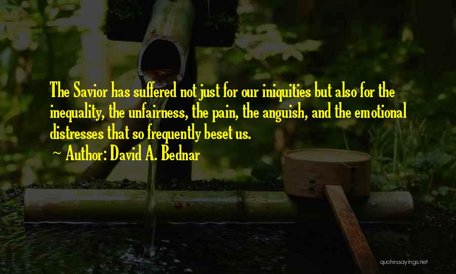 David A. Bednar Quotes: The Savior Has Suffered Not Just For Our Iniquities But Also For The Inequality, The Unfairness, The Pain, The Anguish,