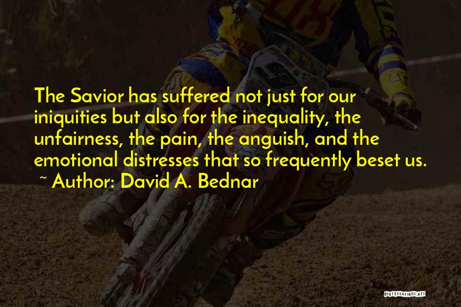 David A. Bednar Quotes: The Savior Has Suffered Not Just For Our Iniquities But Also For The Inequality, The Unfairness, The Pain, The Anguish,