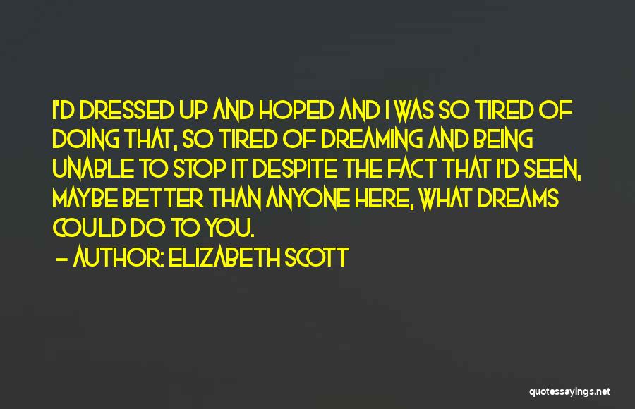 Elizabeth Scott Quotes: I'd Dressed Up And Hoped And I Was So Tired Of Doing That, So Tired Of Dreaming And Being Unable