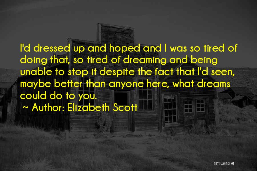 Elizabeth Scott Quotes: I'd Dressed Up And Hoped And I Was So Tired Of Doing That, So Tired Of Dreaming And Being Unable