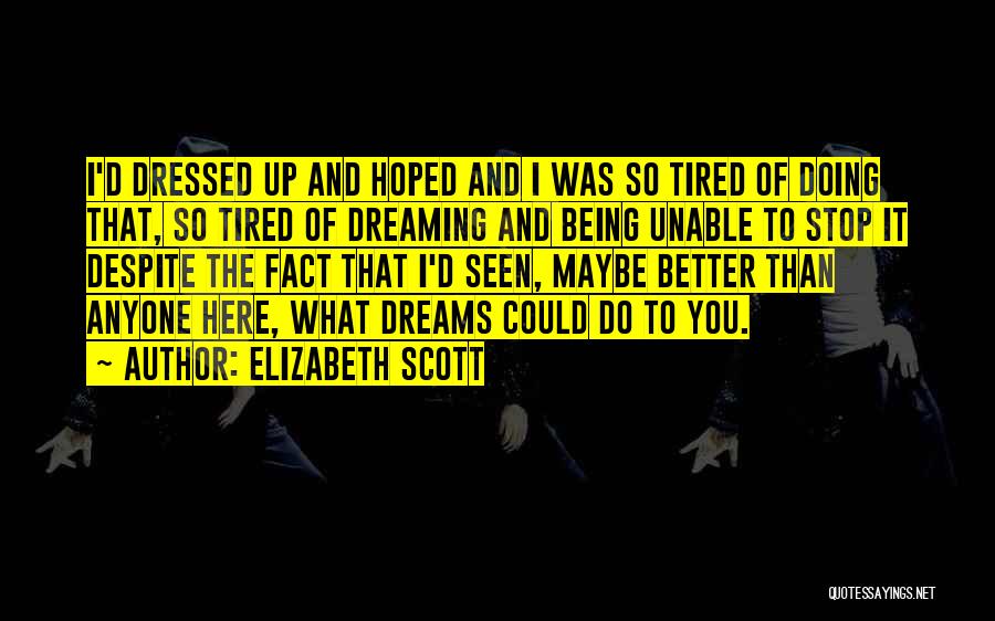 Elizabeth Scott Quotes: I'd Dressed Up And Hoped And I Was So Tired Of Doing That, So Tired Of Dreaming And Being Unable