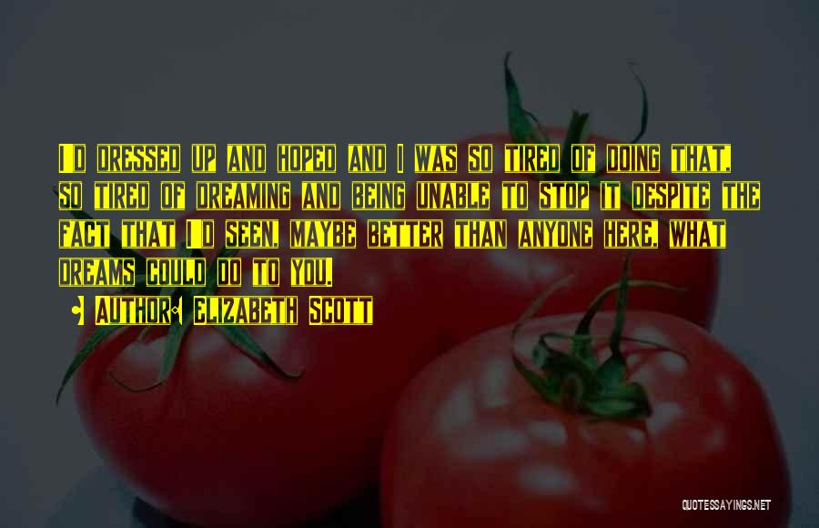 Elizabeth Scott Quotes: I'd Dressed Up And Hoped And I Was So Tired Of Doing That, So Tired Of Dreaming And Being Unable