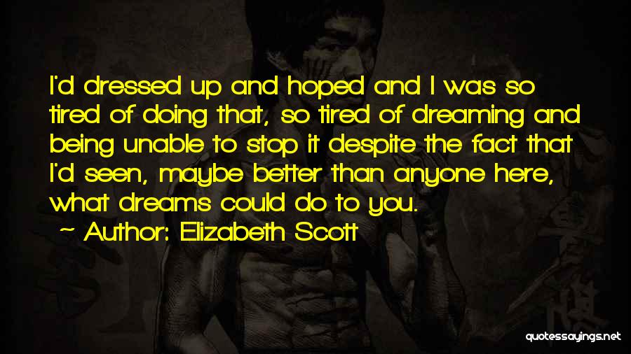 Elizabeth Scott Quotes: I'd Dressed Up And Hoped And I Was So Tired Of Doing That, So Tired Of Dreaming And Being Unable