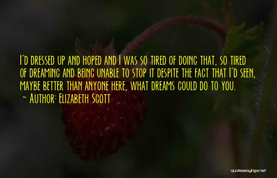 Elizabeth Scott Quotes: I'd Dressed Up And Hoped And I Was So Tired Of Doing That, So Tired Of Dreaming And Being Unable