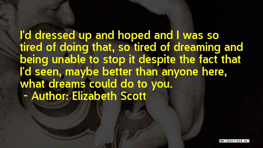 Elizabeth Scott Quotes: I'd Dressed Up And Hoped And I Was So Tired Of Doing That, So Tired Of Dreaming And Being Unable