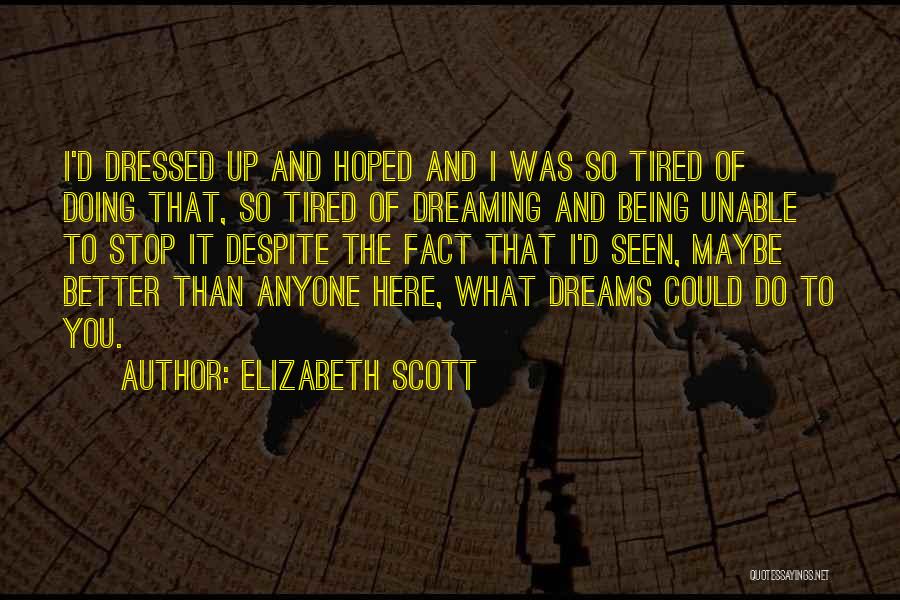 Elizabeth Scott Quotes: I'd Dressed Up And Hoped And I Was So Tired Of Doing That, So Tired Of Dreaming And Being Unable