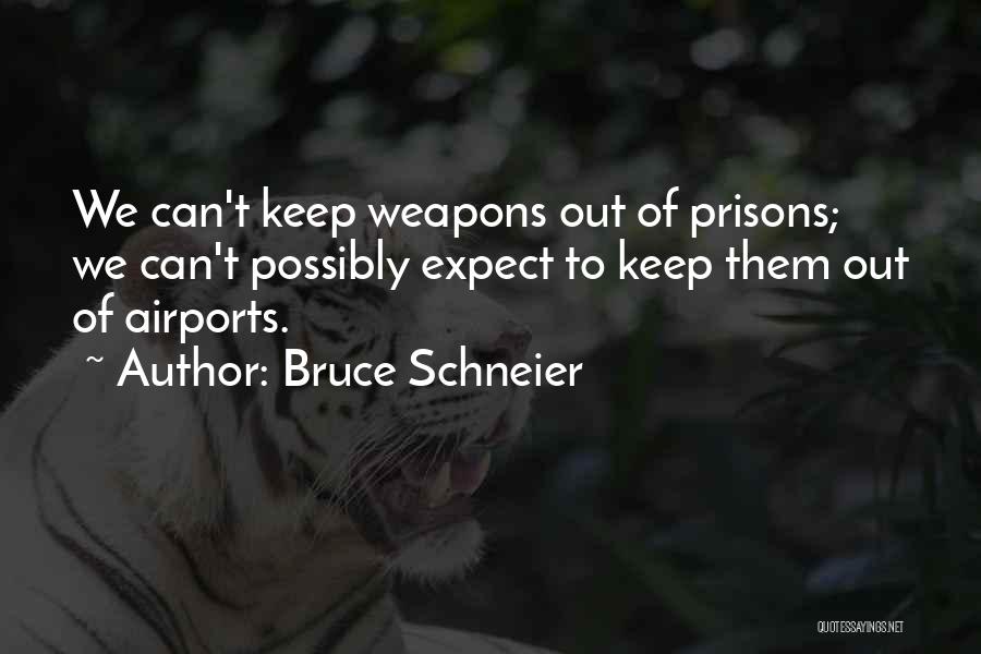 Bruce Schneier Quotes: We Can't Keep Weapons Out Of Prisons; We Can't Possibly Expect To Keep Them Out Of Airports.