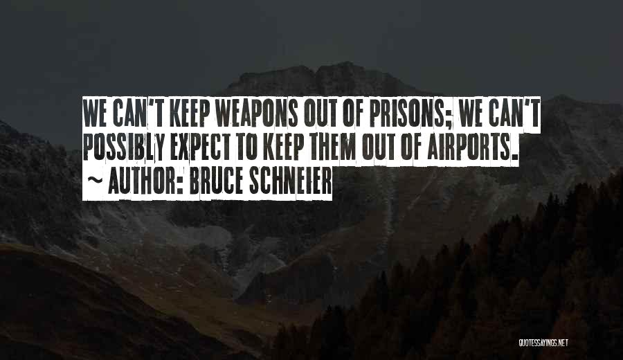 Bruce Schneier Quotes: We Can't Keep Weapons Out Of Prisons; We Can't Possibly Expect To Keep Them Out Of Airports.