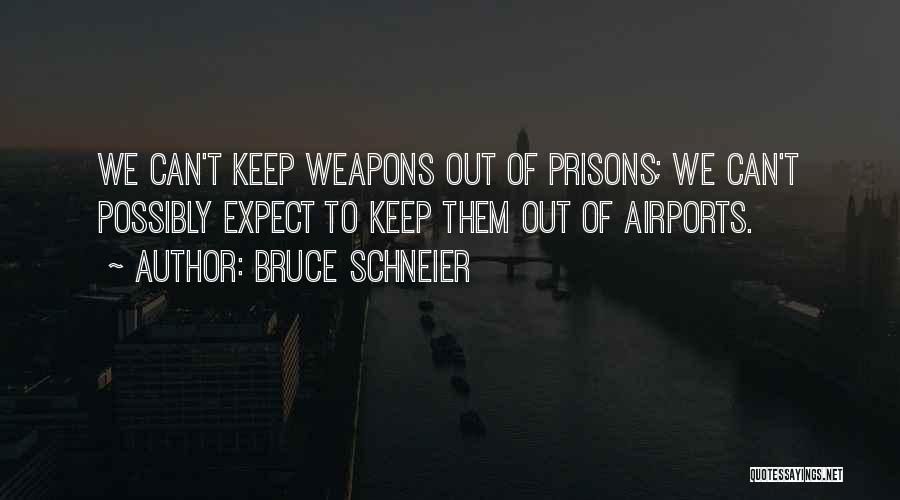 Bruce Schneier Quotes: We Can't Keep Weapons Out Of Prisons; We Can't Possibly Expect To Keep Them Out Of Airports.