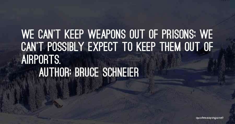 Bruce Schneier Quotes: We Can't Keep Weapons Out Of Prisons; We Can't Possibly Expect To Keep Them Out Of Airports.