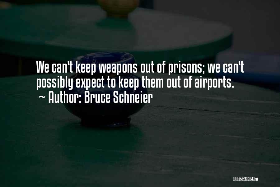 Bruce Schneier Quotes: We Can't Keep Weapons Out Of Prisons; We Can't Possibly Expect To Keep Them Out Of Airports.