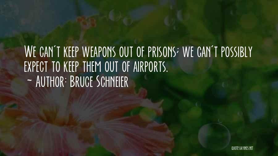 Bruce Schneier Quotes: We Can't Keep Weapons Out Of Prisons; We Can't Possibly Expect To Keep Them Out Of Airports.