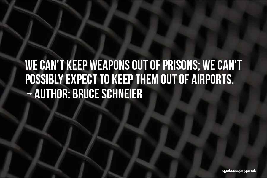 Bruce Schneier Quotes: We Can't Keep Weapons Out Of Prisons; We Can't Possibly Expect To Keep Them Out Of Airports.