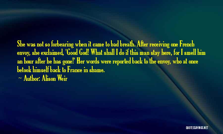 Alison Weir Quotes: She Was Not So Forbearing When It Came To Bad Breath. After Receiving One French Envoy, She Exclaimed, 'good God!