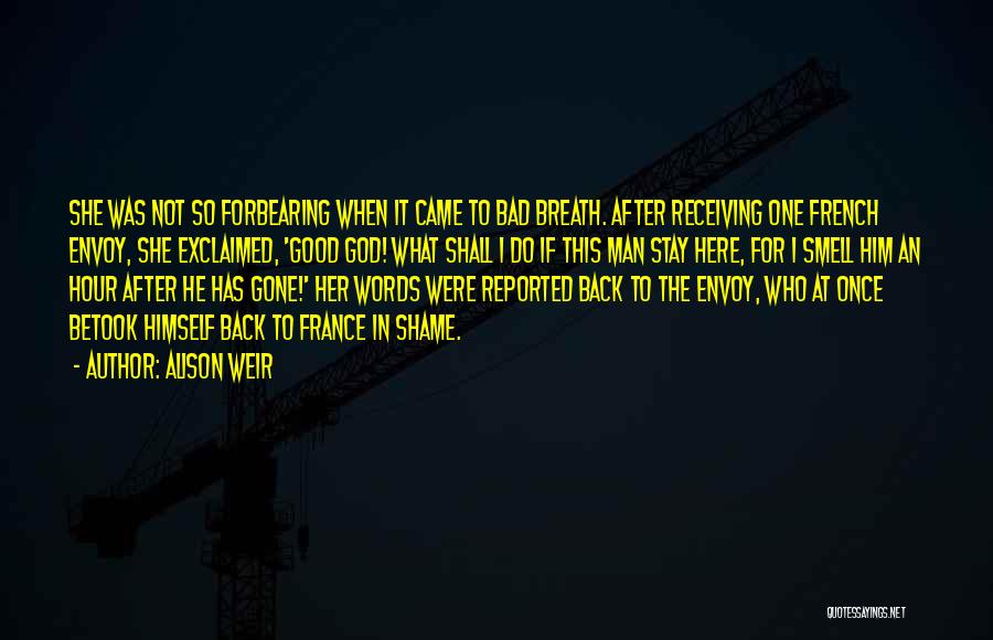 Alison Weir Quotes: She Was Not So Forbearing When It Came To Bad Breath. After Receiving One French Envoy, She Exclaimed, 'good God!