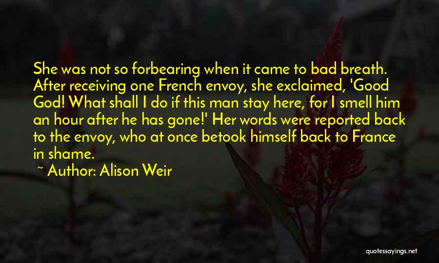 Alison Weir Quotes: She Was Not So Forbearing When It Came To Bad Breath. After Receiving One French Envoy, She Exclaimed, 'good God!