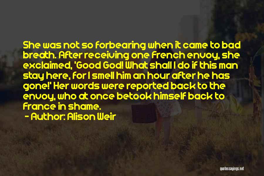 Alison Weir Quotes: She Was Not So Forbearing When It Came To Bad Breath. After Receiving One French Envoy, She Exclaimed, 'good God!