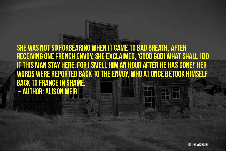 Alison Weir Quotes: She Was Not So Forbearing When It Came To Bad Breath. After Receiving One French Envoy, She Exclaimed, 'good God!