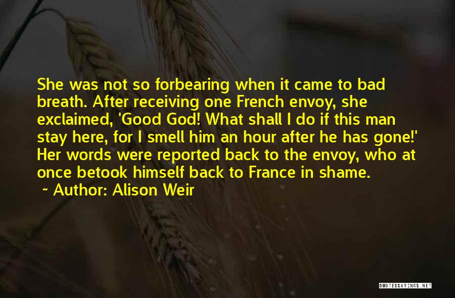 Alison Weir Quotes: She Was Not So Forbearing When It Came To Bad Breath. After Receiving One French Envoy, She Exclaimed, 'good God!