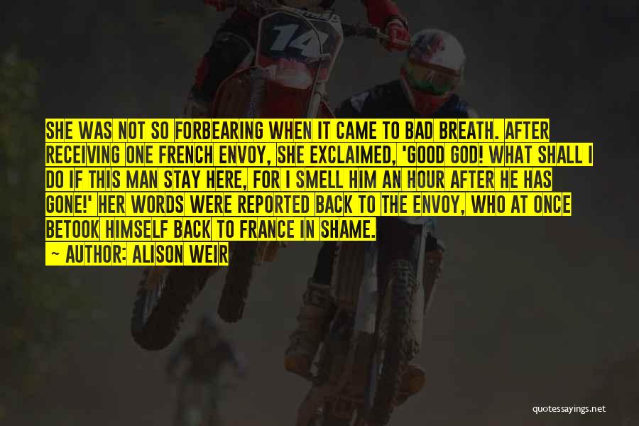 Alison Weir Quotes: She Was Not So Forbearing When It Came To Bad Breath. After Receiving One French Envoy, She Exclaimed, 'good God!