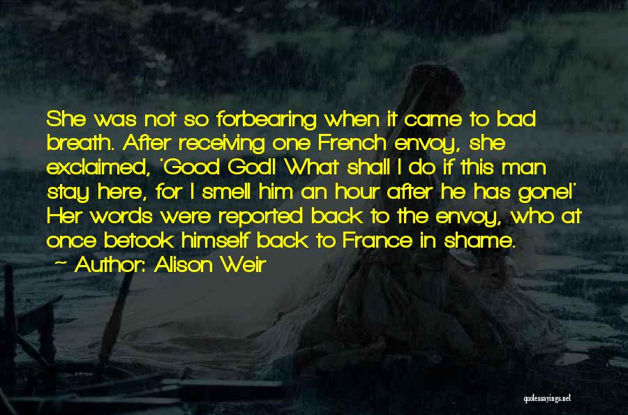 Alison Weir Quotes: She Was Not So Forbearing When It Came To Bad Breath. After Receiving One French Envoy, She Exclaimed, 'good God!