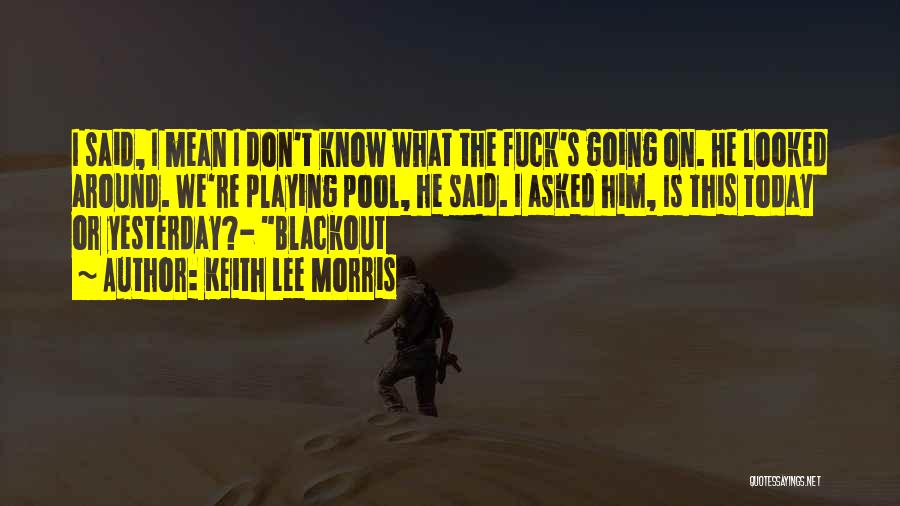 Keith Lee Morris Quotes: I Said, I Mean I Don't Know What The Fuck's Going On. He Looked Around. We're Playing Pool, He Said.