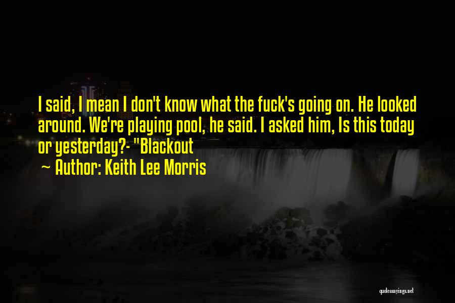 Keith Lee Morris Quotes: I Said, I Mean I Don't Know What The Fuck's Going On. He Looked Around. We're Playing Pool, He Said.