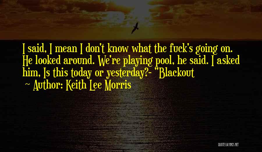 Keith Lee Morris Quotes: I Said, I Mean I Don't Know What The Fuck's Going On. He Looked Around. We're Playing Pool, He Said.