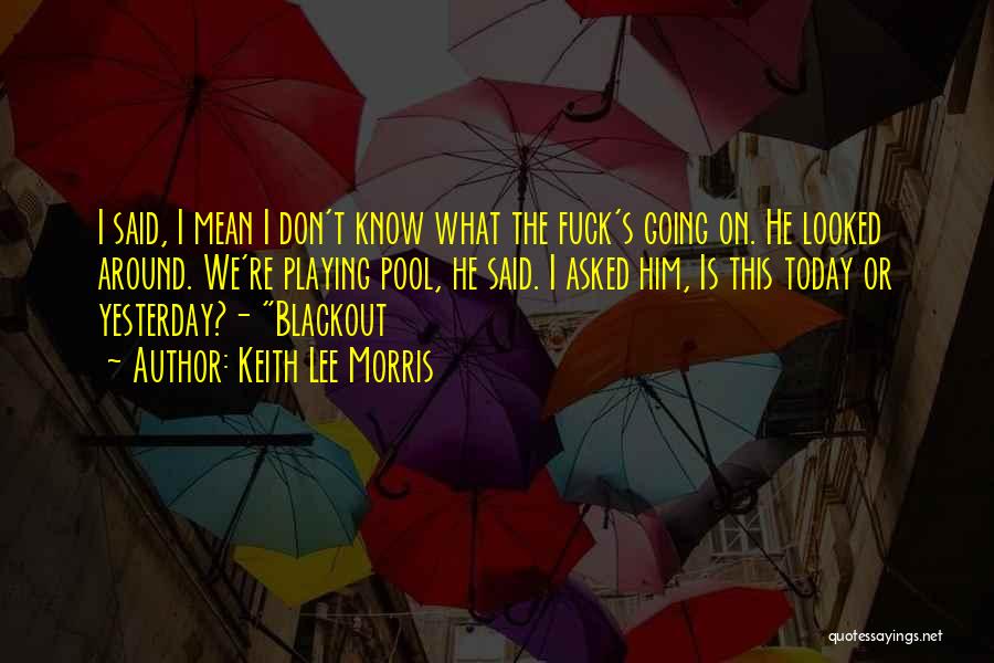 Keith Lee Morris Quotes: I Said, I Mean I Don't Know What The Fuck's Going On. He Looked Around. We're Playing Pool, He Said.