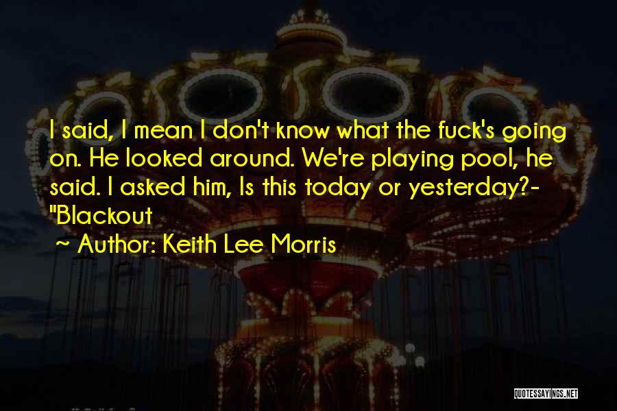 Keith Lee Morris Quotes: I Said, I Mean I Don't Know What The Fuck's Going On. He Looked Around. We're Playing Pool, He Said.