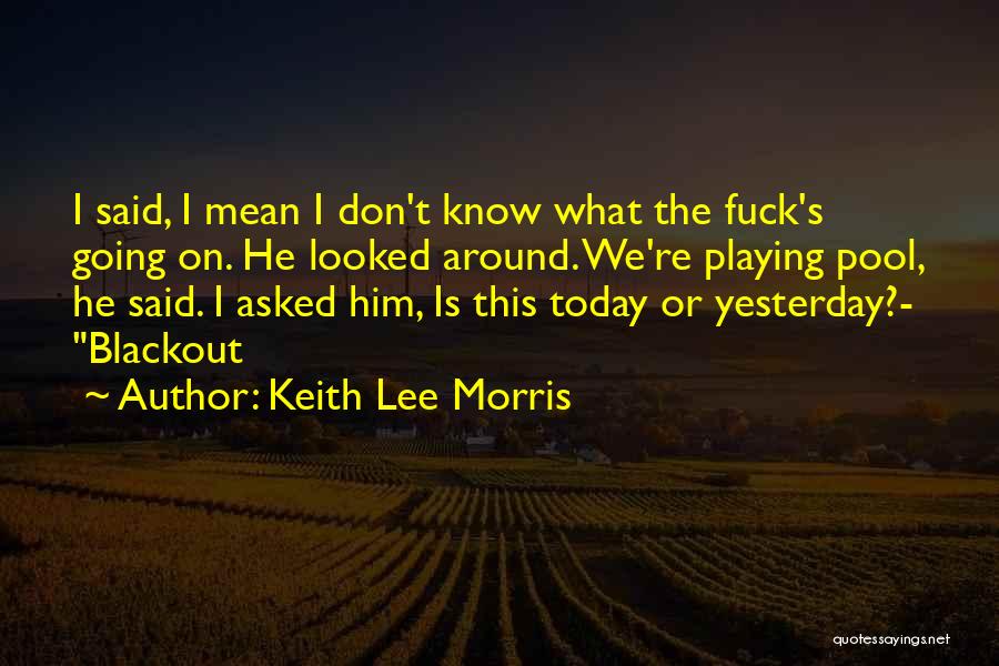 Keith Lee Morris Quotes: I Said, I Mean I Don't Know What The Fuck's Going On. He Looked Around. We're Playing Pool, He Said.