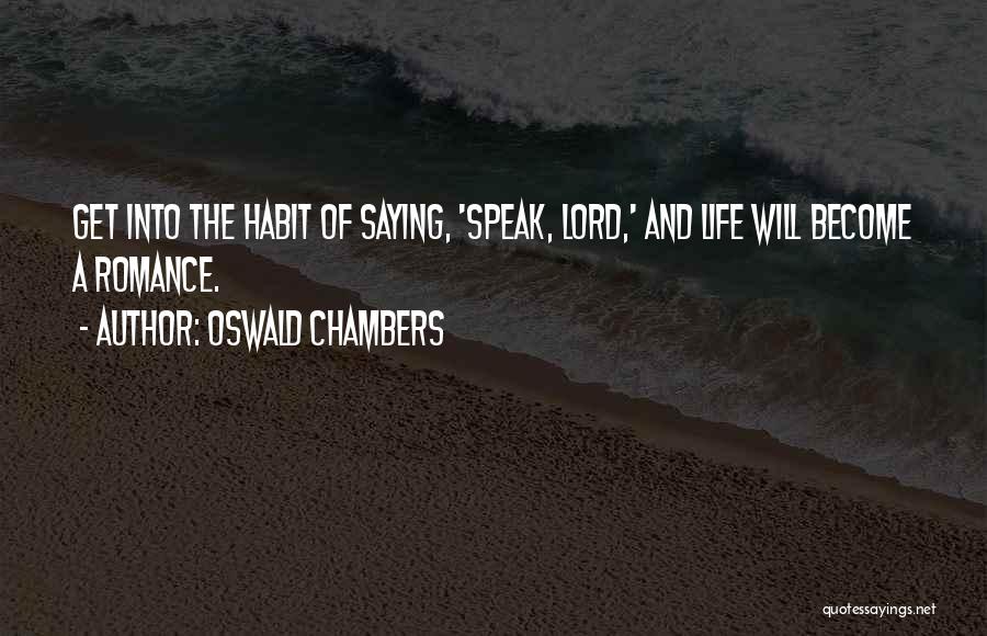 Oswald Chambers Quotes: Get Into The Habit Of Saying, 'speak, Lord,' And Life Will Become A Romance.