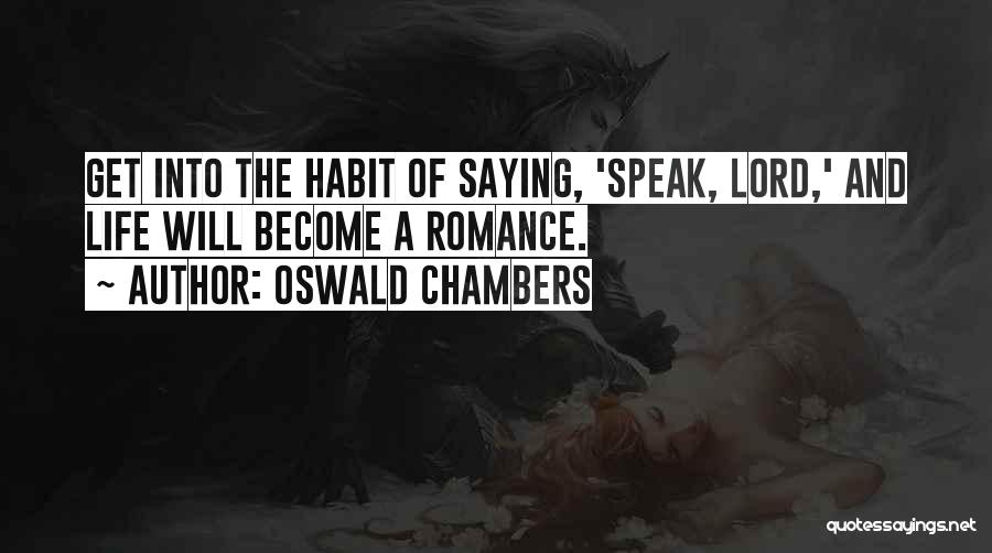 Oswald Chambers Quotes: Get Into The Habit Of Saying, 'speak, Lord,' And Life Will Become A Romance.