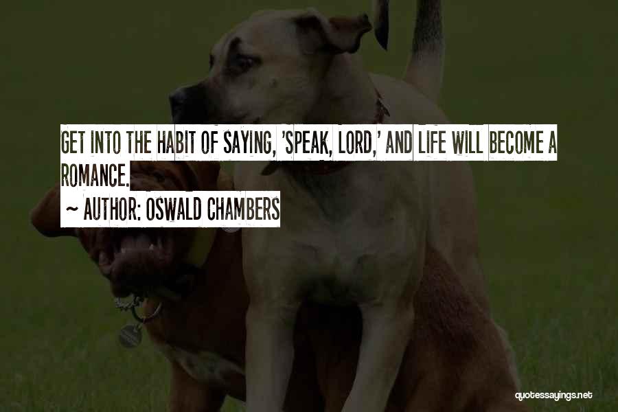 Oswald Chambers Quotes: Get Into The Habit Of Saying, 'speak, Lord,' And Life Will Become A Romance.