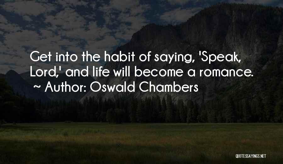 Oswald Chambers Quotes: Get Into The Habit Of Saying, 'speak, Lord,' And Life Will Become A Romance.
