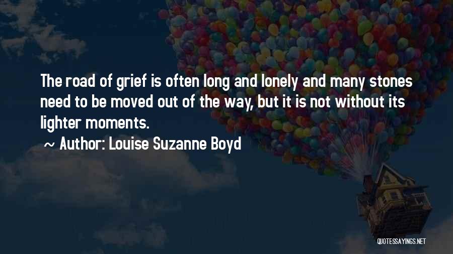 Louise Suzanne Boyd Quotes: The Road Of Grief Is Often Long And Lonely And Many Stones Need To Be Moved Out Of The Way,