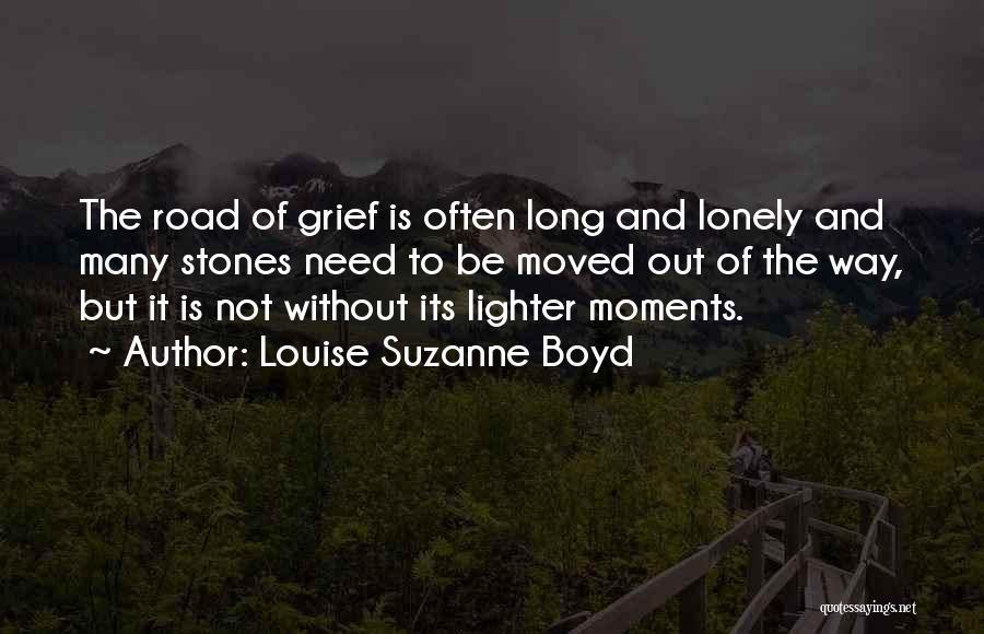 Louise Suzanne Boyd Quotes: The Road Of Grief Is Often Long And Lonely And Many Stones Need To Be Moved Out Of The Way,