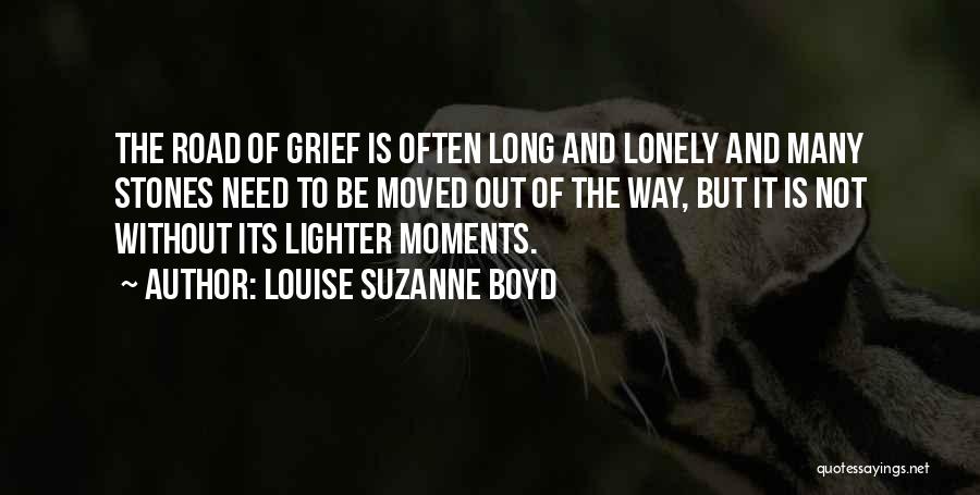 Louise Suzanne Boyd Quotes: The Road Of Grief Is Often Long And Lonely And Many Stones Need To Be Moved Out Of The Way,