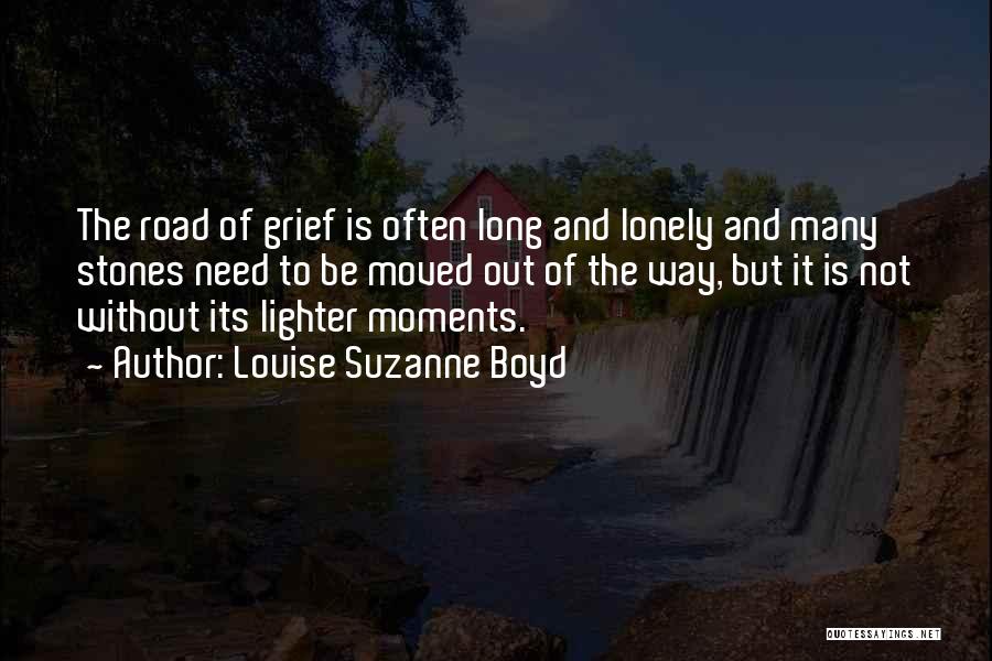 Louise Suzanne Boyd Quotes: The Road Of Grief Is Often Long And Lonely And Many Stones Need To Be Moved Out Of The Way,