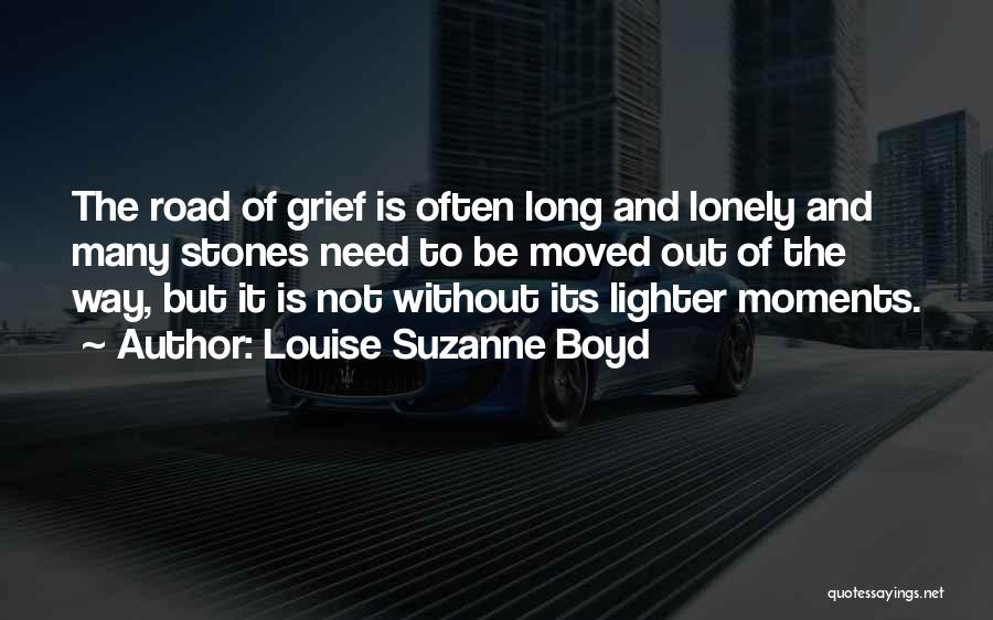 Louise Suzanne Boyd Quotes: The Road Of Grief Is Often Long And Lonely And Many Stones Need To Be Moved Out Of The Way,