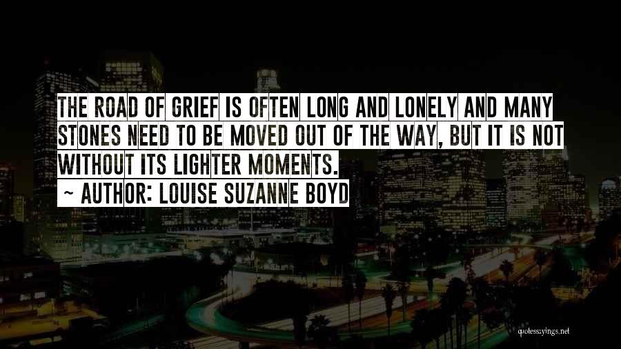 Louise Suzanne Boyd Quotes: The Road Of Grief Is Often Long And Lonely And Many Stones Need To Be Moved Out Of The Way,