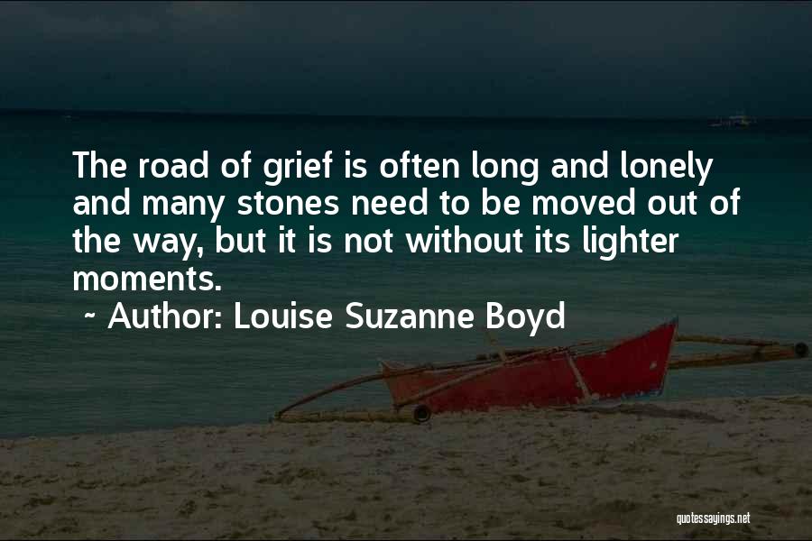 Louise Suzanne Boyd Quotes: The Road Of Grief Is Often Long And Lonely And Many Stones Need To Be Moved Out Of The Way,