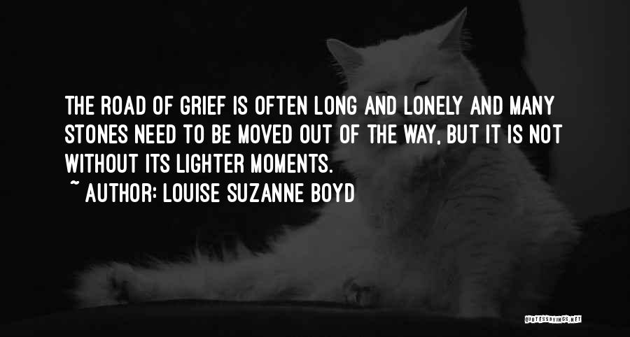 Louise Suzanne Boyd Quotes: The Road Of Grief Is Often Long And Lonely And Many Stones Need To Be Moved Out Of The Way,