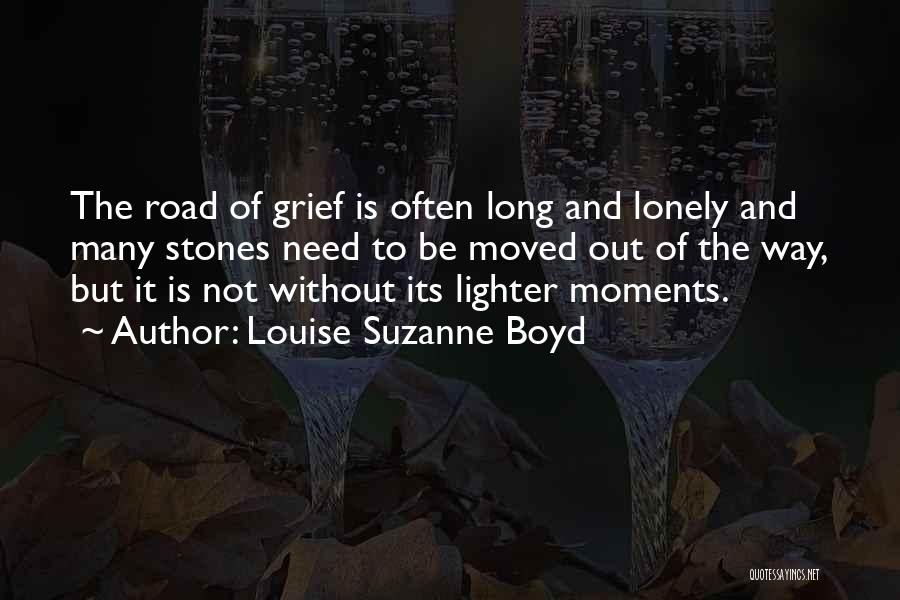 Louise Suzanne Boyd Quotes: The Road Of Grief Is Often Long And Lonely And Many Stones Need To Be Moved Out Of The Way,