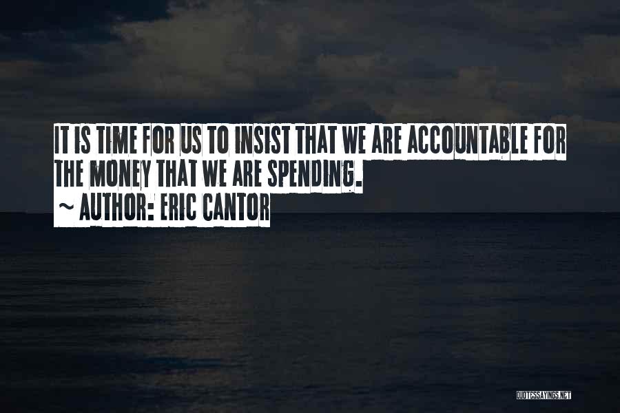 Eric Cantor Quotes: It Is Time For Us To Insist That We Are Accountable For The Money That We Are Spending.