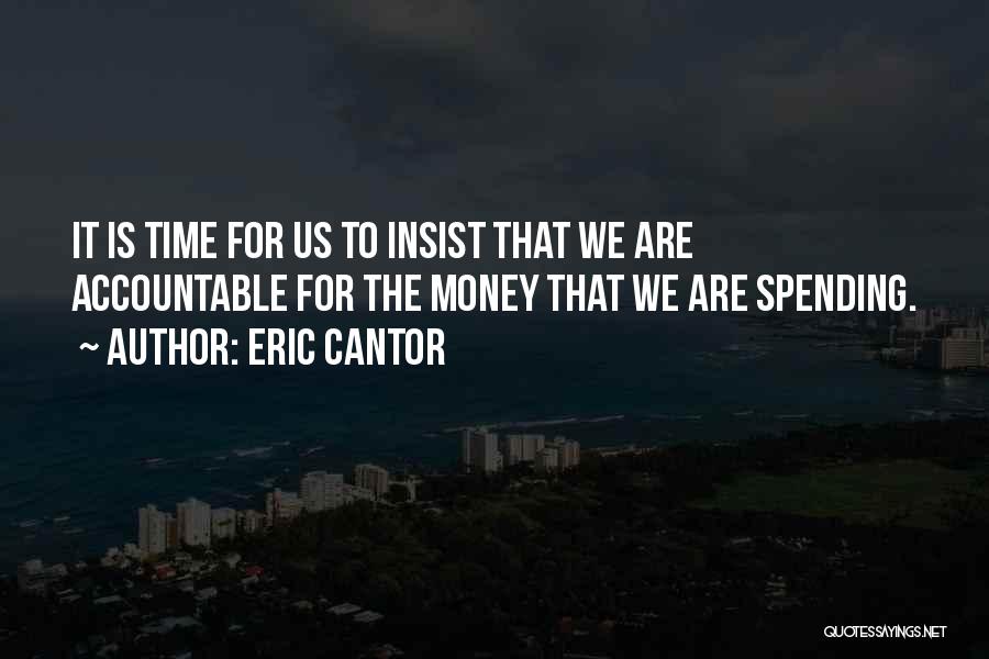 Eric Cantor Quotes: It Is Time For Us To Insist That We Are Accountable For The Money That We Are Spending.