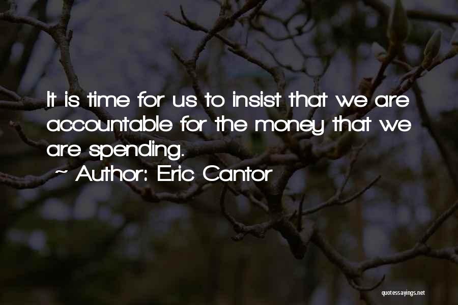 Eric Cantor Quotes: It Is Time For Us To Insist That We Are Accountable For The Money That We Are Spending.